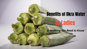 Benefits of Okra Water to Ladies: Everything You Need to Know